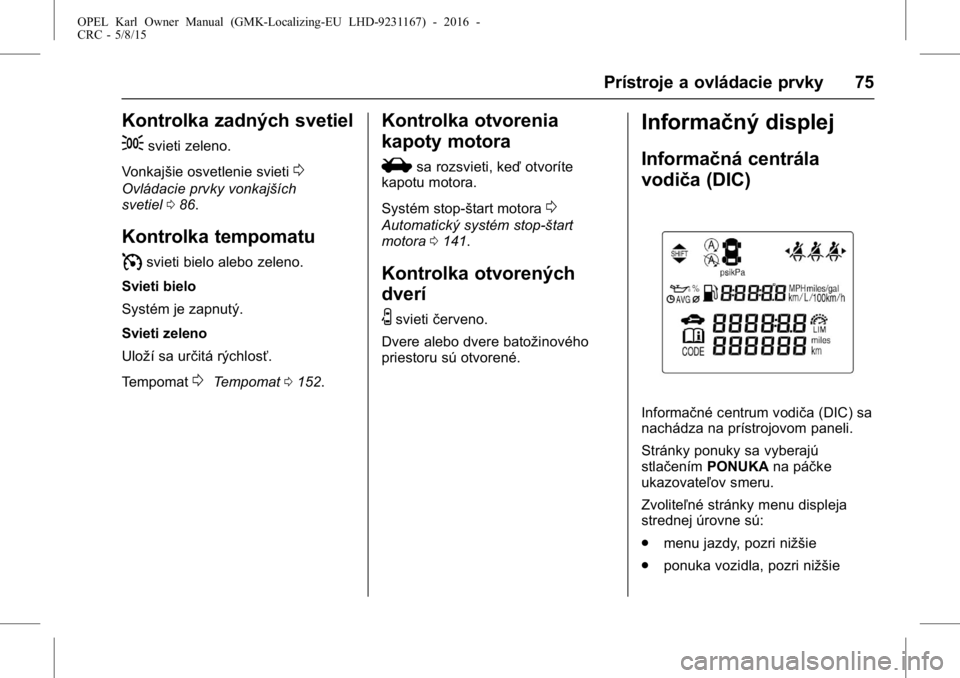 OPEL KARL 2015.75  Používateľská príručka (in Slovak) OPEL Karl Owner Manual (GMK-Localizing-EU LHD-9231167) - 2016 -
CRC - 5/8/15
Prístroje a ovládacie prvky 75
Kontrolka zadných svetiel
;
svieti zeleno.
Vonkajšie osvetlenie svieti
0
Ovládacie prvk