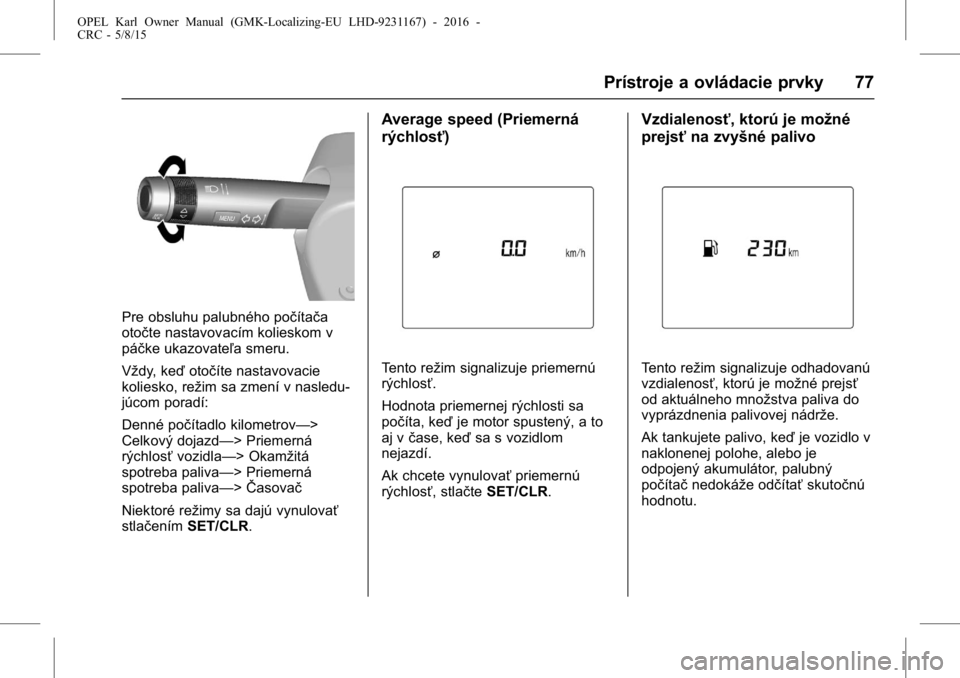 OPEL KARL 2015.75  Používateľská príručka (in Slovak) OPEL Karl Owner Manual (GMK-Localizing-EU LHD-9231167) - 2016 -
CRC - 5/8/15
Prístroje a ovládacie prvky 77
Pre obsluhu palubného počítača
otočte nastavovacím kolieskom v
páčke ukazovateľa 