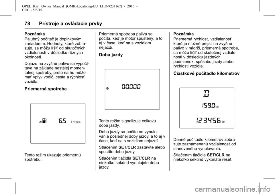 OPEL KARL 2015.75  Používateľská príručka (in Slovak) OPEL Karl Owner Manual (GMK-Localizing-EU LHD-9231167) - 2016 -
CRC - 5/8/15
78 Prístroje a ovládacie prvky
Poznámka
Palubný počítačje doplnkovým
zariadením. Hodnoty, ktoré zobra-
zuje, sa m