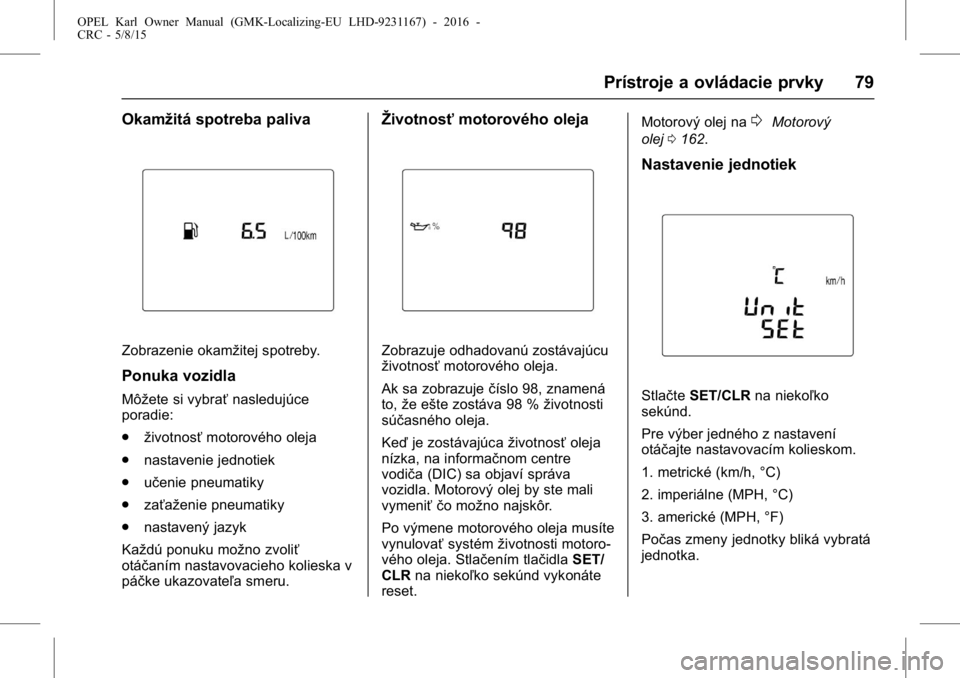 OPEL KARL 2015.75  Používateľská príručka (in Slovak) OPEL Karl Owner Manual (GMK-Localizing-EU LHD-9231167) - 2016 -
CRC - 5/8/15
Prístroje a ovládacie prvky 79
Okamžitá spotreba paliva
Zobrazenie okamžitej spotreby.
Ponuka vozidla
Môžete si vybr
