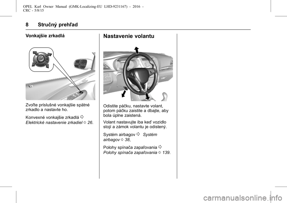 OPEL KARL 2015.75  Používateľská príručka (in Slovak) OPEL Karl Owner Manual (GMK-Localizing-EU LHD-9231167) - 2016 -
CRC - 5/8/15
8 Stručný prehľad
Vonkajšie zrkadlá
Zvoľte príslušné vonkajšie spätné
zrkadlo a nastavte ho.
Konvexné vonkajš