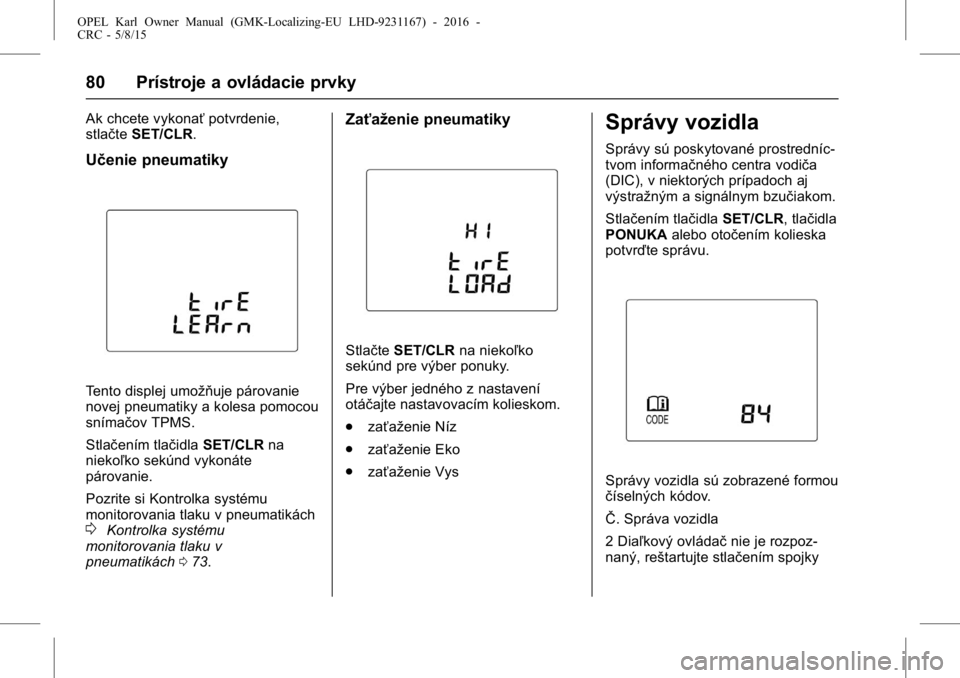 OPEL KARL 2015.75  Používateľská príručka (in Slovak) OPEL Karl Owner Manual (GMK-Localizing-EU LHD-9231167) - 2016 -
CRC - 5/8/15
80 Prístroje a ovládacie prvky
Ak chcete vykonaťpotvrdenie,
stlačte SET/CLR.
Učenie pneumatiky
Tento displej umožňuj