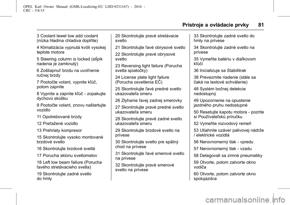 OPEL KARL 2015.75  Používateľská príručka (in Slovak) OPEL Karl Owner Manual (GMK-Localizing-EU LHD-9231167) - 2016 -
CRC - 5/8/15
Prístroje a ovládacie prvky 81
3 Coolant lewel low add coolant
(nízka hladina chladiva doplňte)
4 Klimatizácia vypnut�