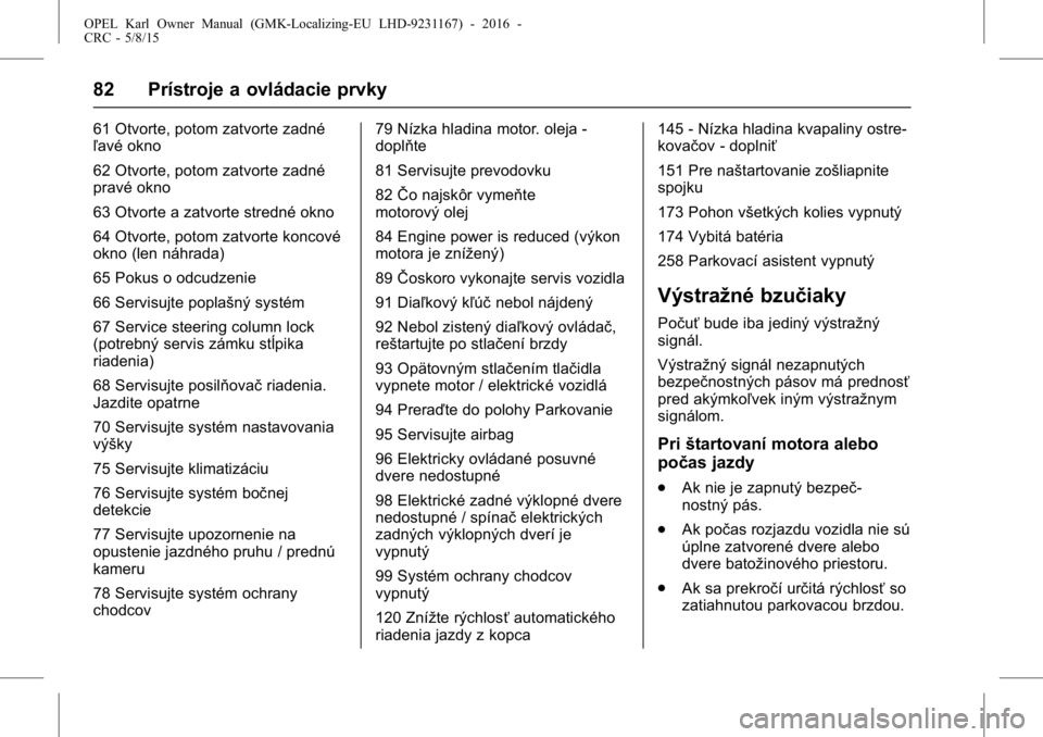 OPEL KARL 2015.75  Používateľská príručka (in Slovak) OPEL Karl Owner Manual (GMK-Localizing-EU LHD-9231167) - 2016 -
CRC - 5/8/15
82 Prístroje a ovládacie prvky
61 Otvorte, potom zatvorte zadné
ľavé okno
62 Otvorte, potom zatvorte zadné
pravé okn