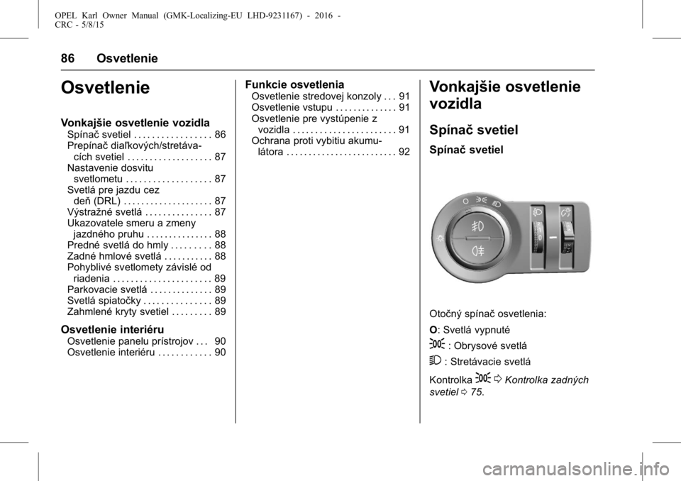 OPEL KARL 2015.75  Používateľská príručka (in Slovak) OPEL Karl Owner Manual (GMK-Localizing-EU LHD-9231167) - 2016 -
CRC - 5/8/15
86 Osvetlenie
Osvetlenie
Vonkajšie osvetlenie vozidla
Spínačsvetiel . . . . . . . . . . . . . . . . . 86
Prepínač dia�