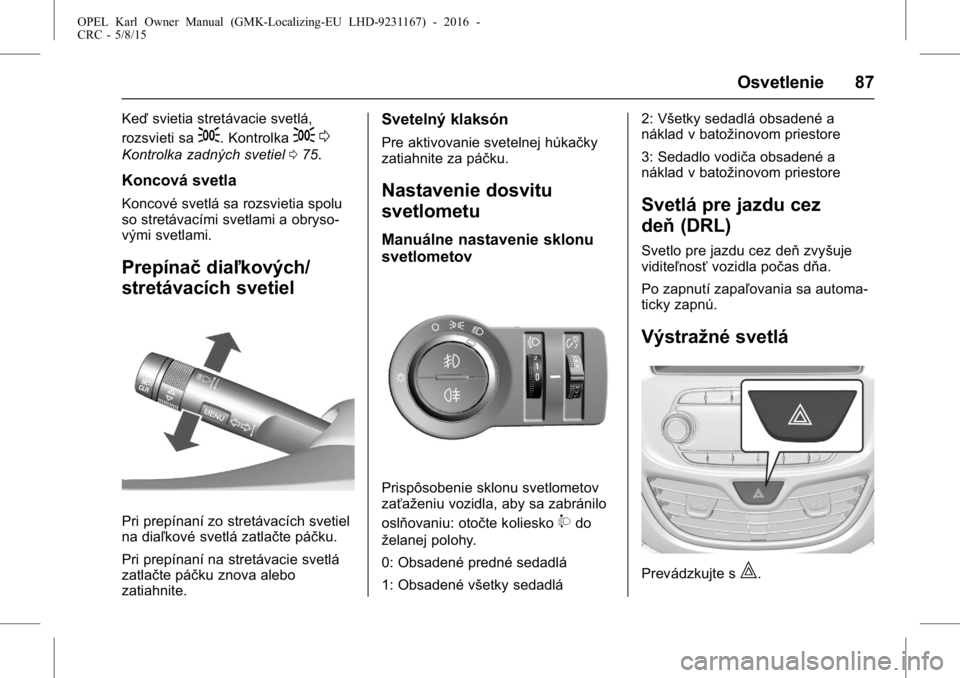 OPEL KARL 2015.75  Používateľská príručka (in Slovak) OPEL Karl Owner Manual (GMK-Localizing-EU LHD-9231167) - 2016 -
CRC - 5/8/15
Osvetlenie 87
Keďsvietia stretávacie svetlá,
rozsvieti sa
;. Kontrolka; 0
Kontrolka zadných svetiel 075.
Koncová svetl