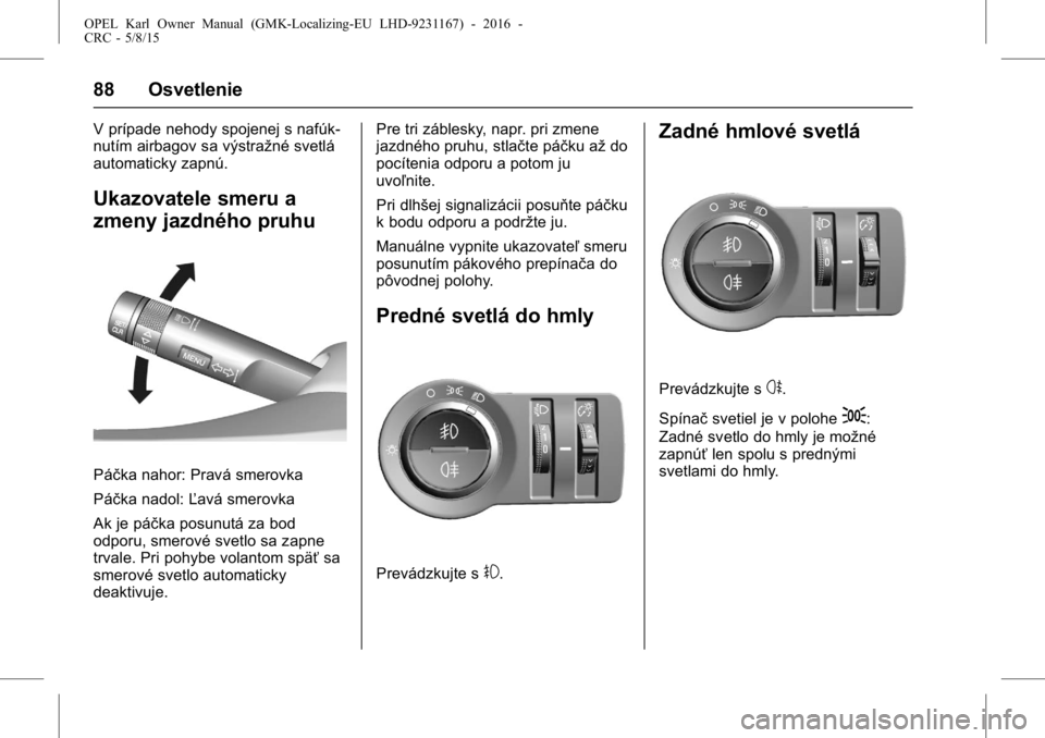 OPEL KARL 2015.75 Používateľská príručka (in Slovak) OPEL Karl Owner Manual (GMK-Localizing-EU LHD-9231167) - 2016 -
CRC - 5/8/15
88 Osvetlenie
V prípade nehody spojenej s nafúk-
nutím airbagov sa výstražné svetlá
automaticky zapnú.
Ukazovatele OPEL KARL 2015.75 Používateľská príručka (in Slovak) OPEL Karl Owner Manual (GMK-Localizing-EU LHD-9231167) - 2016 -
CRC - 5/8/15
88 Osvetlenie
V prípade nehody spojenej s nafúk-
nutím airbagov sa výstražné svetlá
automaticky zapnú.
Ukazovatele