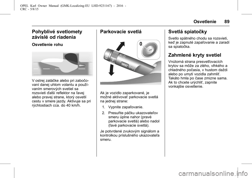 OPEL KARL 2015.75  Používateľská príručka (in Slovak) OPEL Karl Owner Manual (GMK-Localizing-EU LHD-9231167) - 2016 -
CRC - 5/8/15
Osvetlenie 89
Pohyblivé svetlomety
závislé od riadenia
Osvetlenie rohu
V ostrej zatáčke alebo pri zabočo-
vaní danej