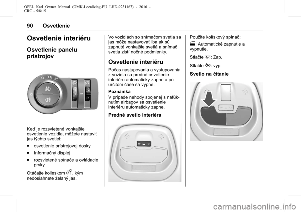 OPEL KARL 2015.75  Používateľská príručka (in Slovak) OPEL Karl Owner Manual (GMK-Localizing-EU LHD-9231167) - 2016 -
CRC - 5/8/15
90 Osvetlenie
Osvetlenie interiéru
Osvetlenie panelu
prístrojov
Keďje rozsvietené vonkajšie
osvetlenie vozidla, môže
