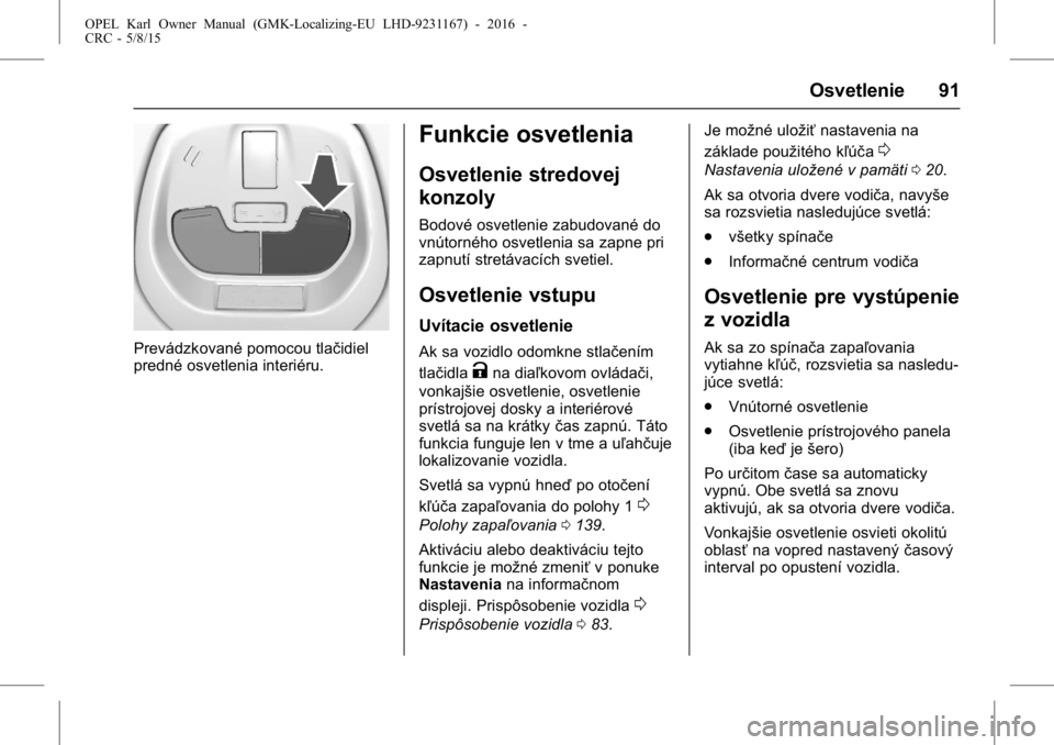 OPEL KARL 2015.75  Používateľská príručka (in Slovak) OPEL Karl Owner Manual (GMK-Localizing-EU LHD-9231167) - 2016 -
CRC - 5/8/15
Osvetlenie 91
Prevádzkované pomocou tlačidiel
predné osvetlenia interiéru.
Funkcie osvetlenia
Osvetlenie stredovej
kon