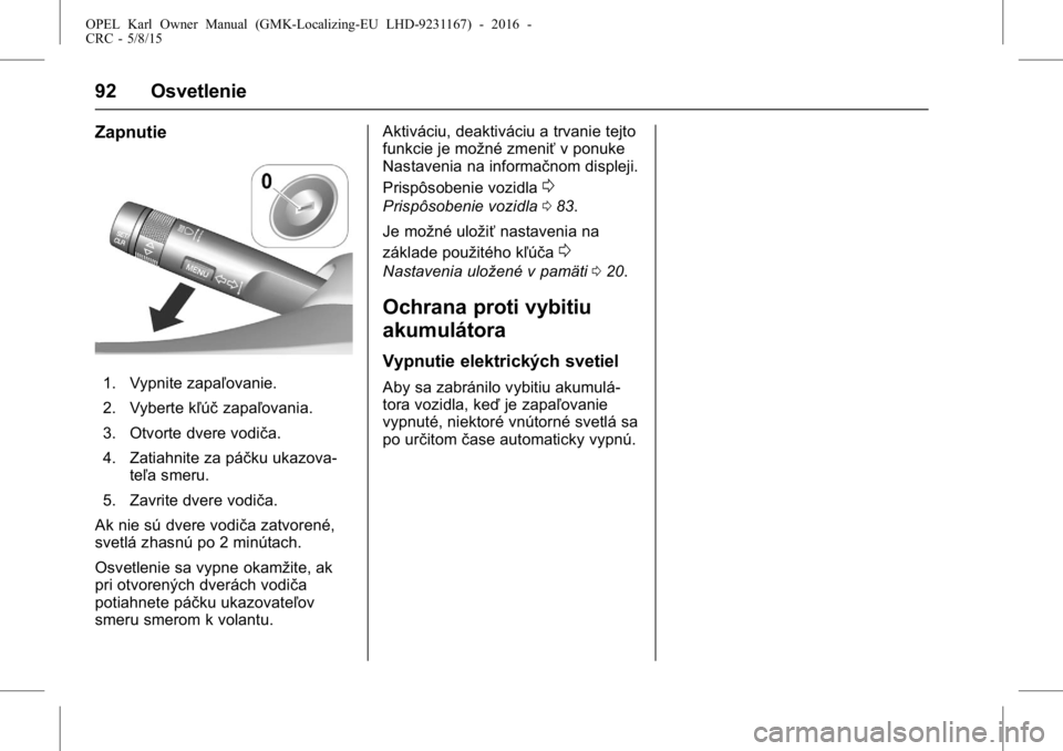 OPEL KARL 2015.75  Používateľská príručka (in Slovak) OPEL Karl Owner Manual (GMK-Localizing-EU LHD-9231167) - 2016 -
CRC - 5/8/15
92 Osvetlenie
Zapnutie
1. Vypnite zapaľovanie.
2. Vyberte kľúčzapaľovania.
3. Otvorte dvere vodiča.
4. Zatiahnite za 