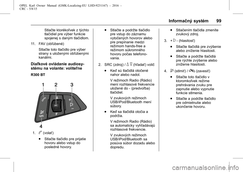 OPEL KARL 2015.75 Používateľská príručka (in Slovak) OPEL Karl Owner Manual (GMK-Localizing-EU LHD-9231167) - 2016 -
CRC - 5/8/15
Informačný systém 99
Stlačte ktorékoľvek z týchto
tlačidiel pre výber funkcie
spojenej s daným tlačidlom.
11. FA OPEL KARL 2015.75 Používateľská príručka (in Slovak) OPEL Karl Owner Manual (GMK-Localizing-EU LHD-9231167) - 2016 -
CRC - 5/8/15
Informačný systém 99
Stlačte ktorékoľvek z týchto
tlačidiel pre výber funkcie
spojenej s daným tlačidlom.
11. FA