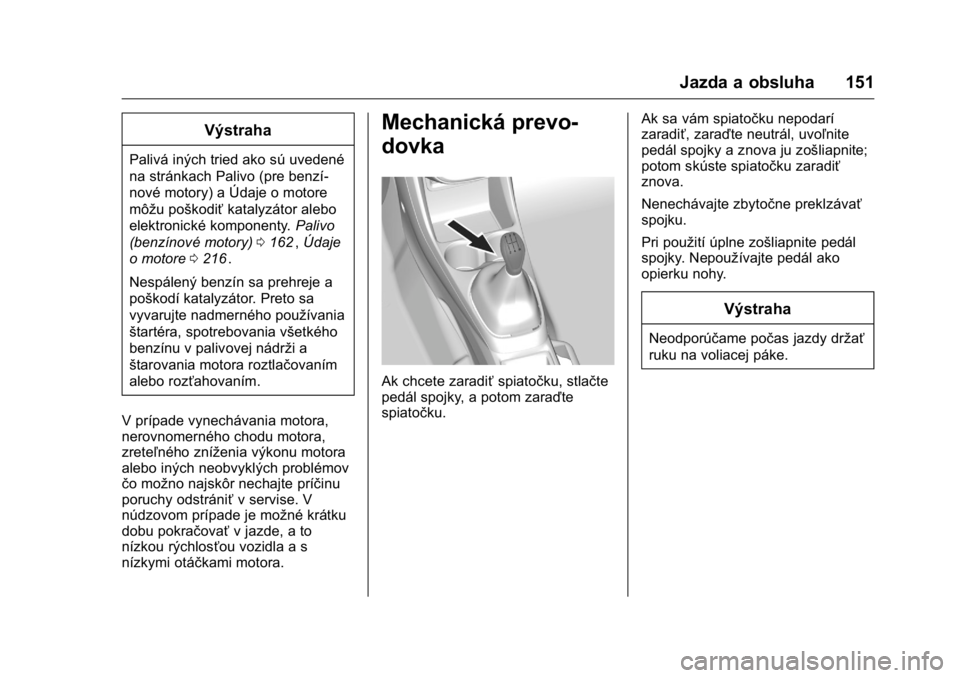 OPEL KARL 2016  Používateľská príručka (in Slovak) OPEL Karl Owner Manual (GMK-Localizing-EU LHD-9231167) - 2016 - crc -
9/9/15
Jazda a obsluha 151
Výstraha
Palivá iných tried ako sú uvedené
na stránkach Palivo (pre benzí-
nové motory) a Údaj