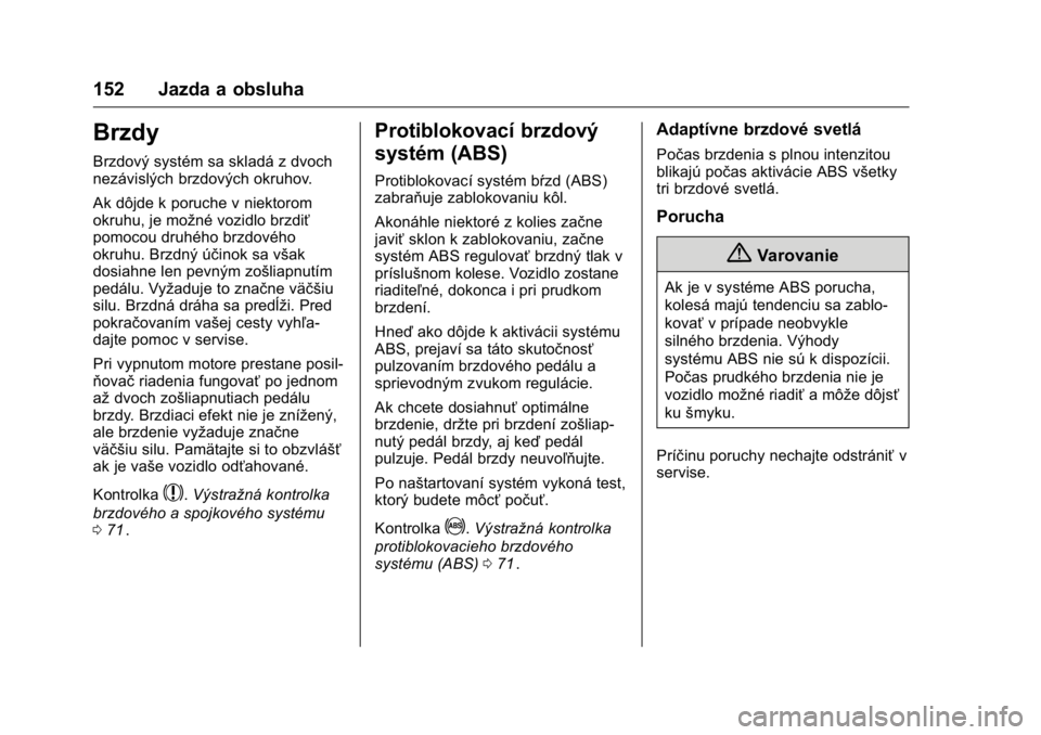 OPEL KARL 2016  Používateľská príručka (in Slovak) OPEL Karl Owner Manual (GMK-Localizing-EU LHD-9231167) - 2016 - crc -
9/9/15
152 Jazda a obsluha
Brzdy
Brzdový systém sa skladá z dvoch
nezávislých brzdových okruhov.
Ak dôjde k poruche v niekt