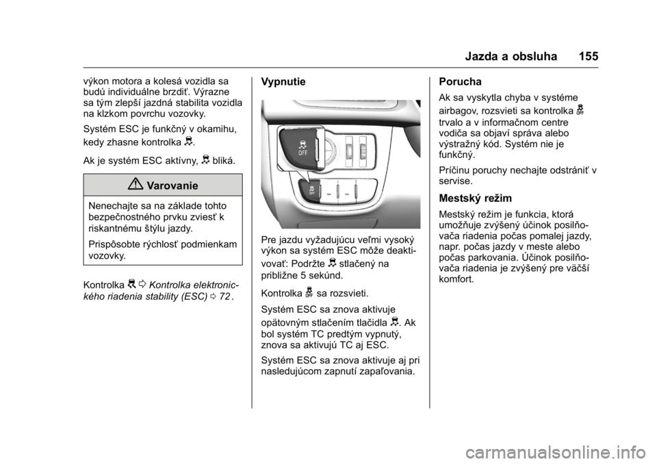 OPEL KARL 2016  Používateľská príručka (in Slovak) OPEL Karl Owner Manual (GMK-Localizing-EU LHD-9231167) - 2016 - crc -
9/9/15
Jazda a obsluha 155
výkon motora a kolesá vozidla sa
budú individuálne brzdiť. Výrazne
sa tým zlepší jazdná stabi