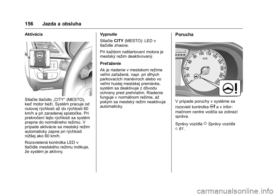 OPEL KARL 2016  Používateľská príručka (in Slovak) OPEL Karl Owner Manual (GMK-Localizing-EU LHD-9231167) - 2016 - crc -
9/9/15
156 Jazda a obsluha
Aktivácia
Stlačte tlačidlo„CITY“(MESTO),
keď motor beží. Systém pracuje od
nulovej rýchlost