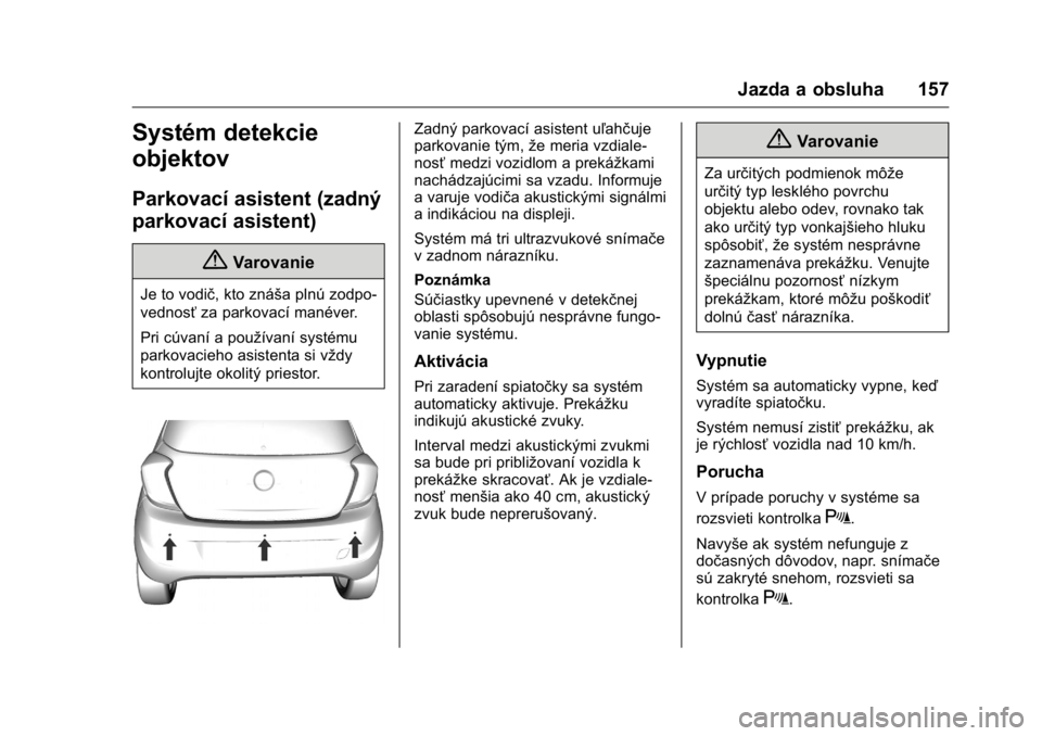 OPEL KARL 2016  Používateľská príručka (in Slovak) OPEL Karl Owner Manual (GMK-Localizing-EU LHD-9231167) - 2016 - crc -
9/9/15
Jazda a obsluha 157
Systém detekcie
objektov
Parkovací asistent (zadný
parkovací asistent)
{Varovanie
Je to vodič, kto