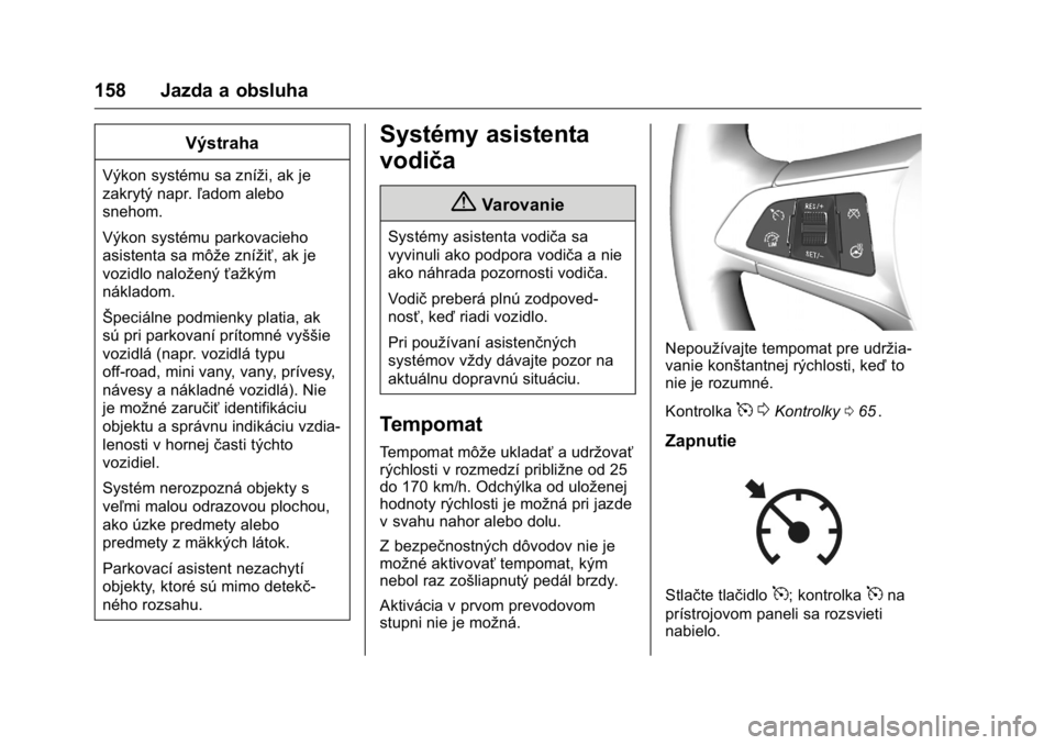 OPEL KARL 2016  Používateľská príručka (in Slovak) OPEL Karl Owner Manual (GMK-Localizing-EU LHD-9231167) - 2016 - crc -
9/9/15
158 Jazda a obsluha
Výstraha
Výkon systému sa zníži, ak je
zakrytý napr.ľadom alebo
snehom.
Výkon systému parkovac