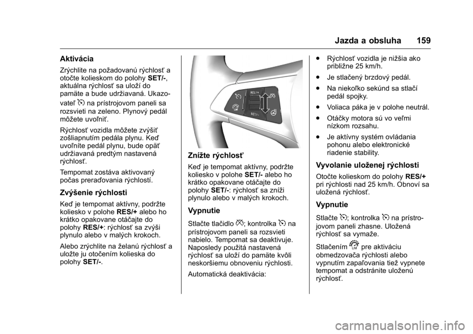 OPEL KARL 2016  Používateľská príručka (in Slovak) OPEL Karl Owner Manual (GMK-Localizing-EU LHD-9231167) - 2016 - crc -
9/9/15
Jazda a obsluha 159
Aktivácia
Zrýchlite na požadovanú rýchlosťa
otočte kolieskom do polohy SET/-,
aktuálna rýchlos