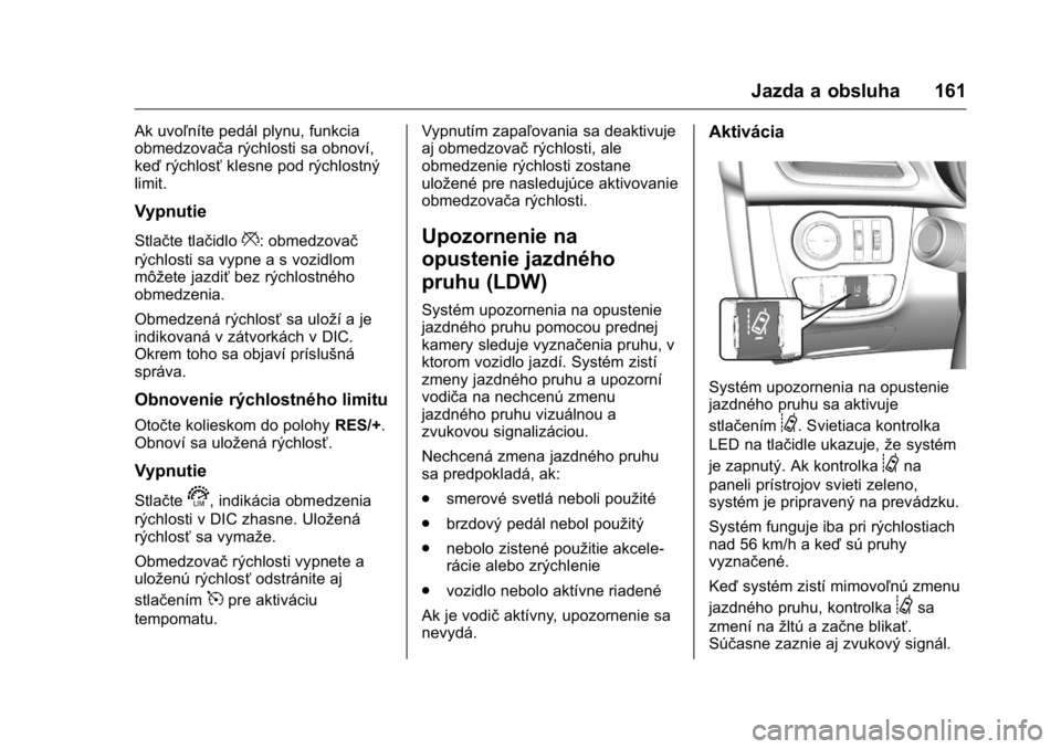 OPEL KARL 2016  Používateľská príručka (in Slovak) OPEL Karl Owner Manual (GMK-Localizing-EU LHD-9231167) - 2016 - crc -
9/9/15
Jazda a obsluha 161
Ak uvoľníte pedál plynu, funkcia
obmedzovača rýchlosti sa obnoví,
keďrýchlosť klesne pod rých