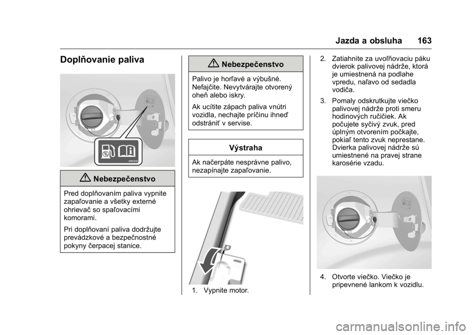 OPEL KARL 2016  Používateľská príručka (in Slovak) OPEL Karl Owner Manual (GMK-Localizing-EU LHD-9231167) - 2016 - crc -
9/9/15
Jazda a obsluha 163
Doplňovanie paliva
{Nebezpečenstvo
Pred doplňovaním paliva vypnite
zapaľovanie a všetky externé
