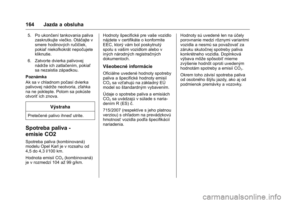 OPEL KARL 2016  Používateľská príručka (in Slovak) OPEL Karl Owner Manual (GMK-Localizing-EU LHD-9231167) - 2016 - crc -
9/9/15
164 Jazda a obsluha
5. Po ukončení tankovania palivazaskrutkujte viečko. Otáčajte v
smere hodinových ručičiek,
poki
