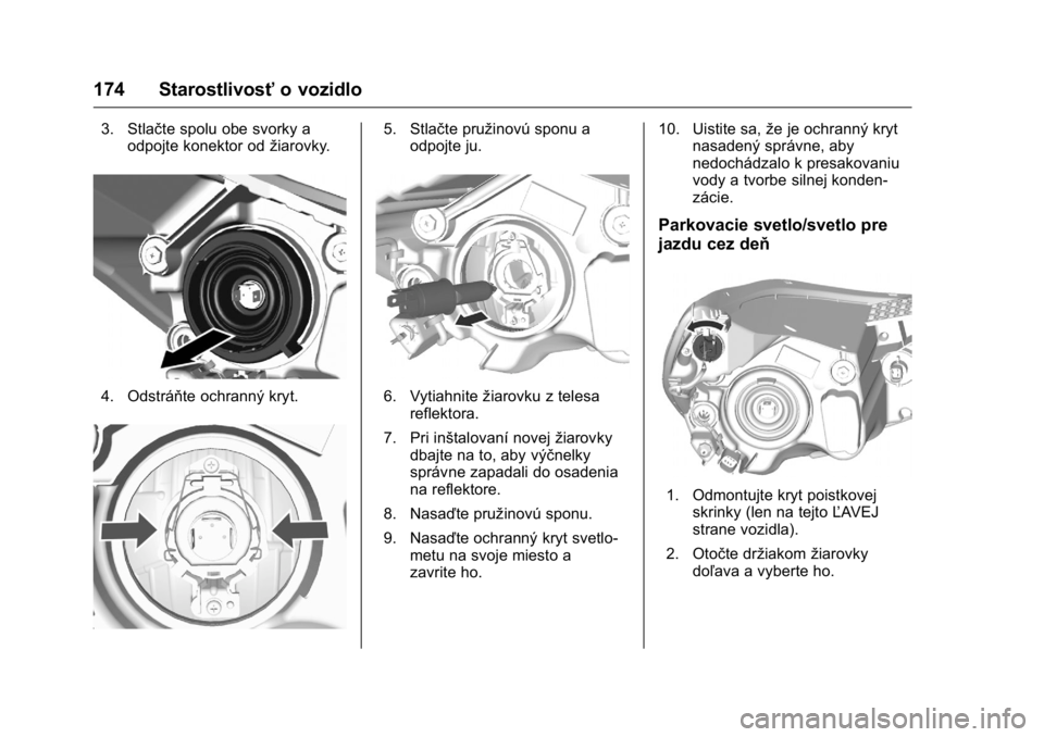 OPEL KARL 2016  Používateľská príručka (in Slovak) OPEL Karl Owner Manual (GMK-Localizing-EU LHD-9231167) - 2016 - crc -
9/9/15
174 Starostlivosťo vozidlo
3. Stlačte spolu obe svorky a
odpojte konektor od žiarovky.
4. Odstráňte ochranný kryt.
5.