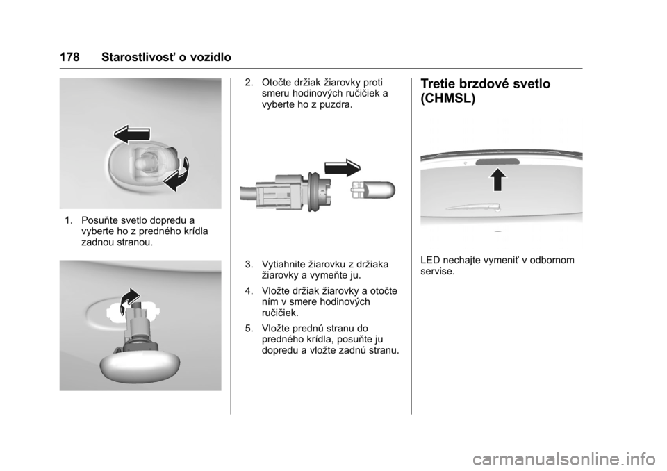 OPEL KARL 2016  Používateľská príručka (in Slovak) OPEL Karl Owner Manual (GMK-Localizing-EU LHD-9231167) - 2016 - crc -
9/9/15
178 Starostlivosťo vozidlo
1. Posuňte svetlo dopredu a
vyberte ho z predného krídla
zadnou stranou.
2. Otočte držiak 