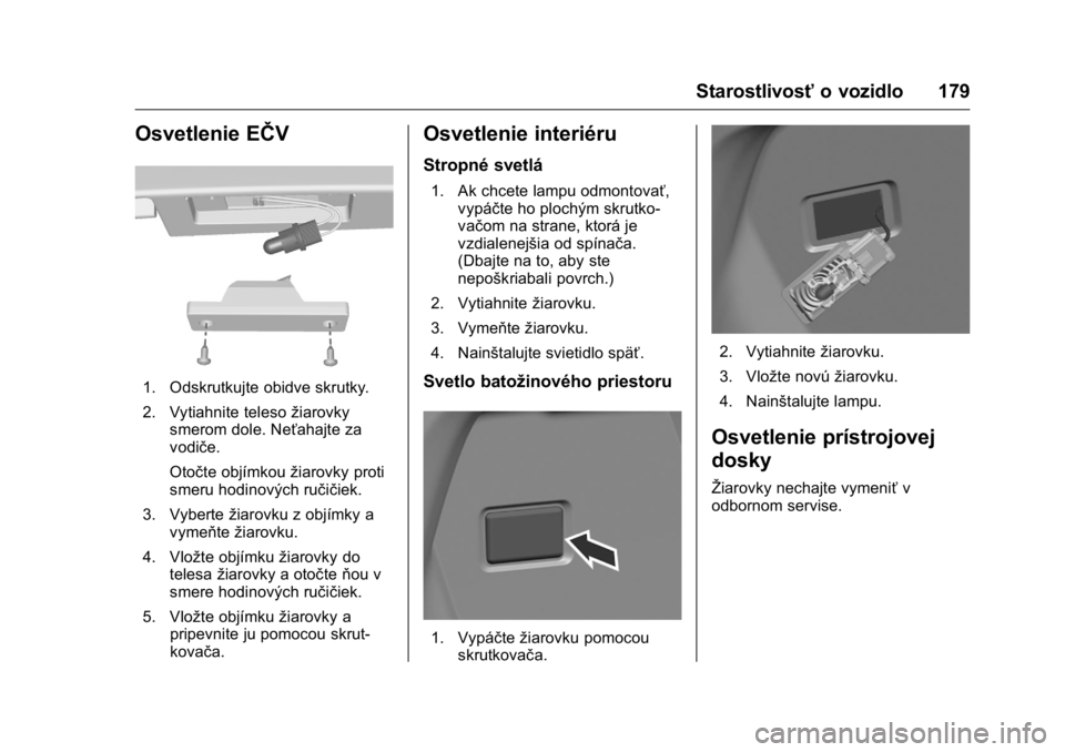 OPEL KARL 2016  Používateľská príručka (in Slovak) OPEL Karl Owner Manual (GMK-Localizing-EU LHD-9231167) - 2016 - crc -
9/9/15
Starostlivosťo vozidlo 179
Osvetlenie EŜŦV
1. Odskrutkujte obidve skrutky.
2. Vytiahnite teleso žiarovky
smerom dole. N