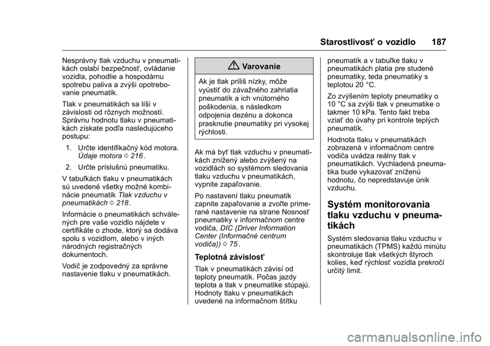 OPEL KARL 2016  Používateľská príručka (in Slovak) OPEL Karl Owner Manual (GMK-Localizing-EU LHD-9231167) - 2016 - crc -
9/9/15
Starostlivosťo vozidlo 187
Nesprávny tlak vzduchu v pneumati-
kách oslabí bezpečnosť, ovládanie
vozidla, pohodlie a 