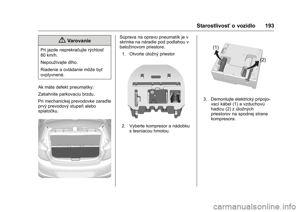 OPEL KARL 2016  Používateľská príručka (in Slovak) OPEL Karl Owner Manual (GMK-Localizing-EU LHD-9231167) - 2016 - crc -
9/9/15
Starostlivosťo vozidlo 193
{Varovanie
Pri jazde neprekračujte rýchlosť
80 km/h.
Nepoužívajte dlho.
Riadenie a ovláda