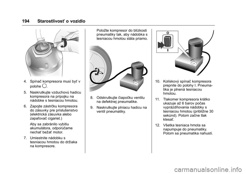 OPEL KARL 2016  Používateľská príručka (in Slovak) OPEL Karl Owner Manual (GMK-Localizing-EU LHD-9231167) - 2016 - crc -
9/9/15
194 Starostlivosťo vozidlo
4. Spínačkompresora musí byť v
polohe
9.
5. Naskrutkujte vzduchovú hadicu kompresora na pr