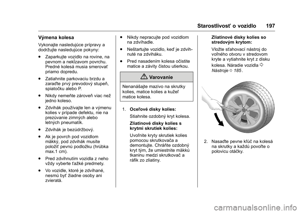 OPEL KARL 2016  Používateľská príručka (in Slovak) OPEL Karl Owner Manual (GMK-Localizing-EU LHD-9231167) - 2016 - crc -
9/9/15
Starostlivosťo vozidlo 197
Výmena kolesa
Vykonajte nasledujúce prípravy a
dodržujte nasledujúce pokyny:
.
Zaparkujte 