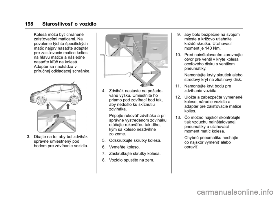 OPEL KARL 2016  Používateľská príručka (in Slovak) OPEL Karl Owner Manual (GMK-Localizing-EU LHD-9231167) - 2016 - crc -
9/9/15
198 Starostlivosťo vozidlo
Kolesá môžu byťchránené
zaisťovacími maticami. Na
povolenie týchto špecifických
mat�