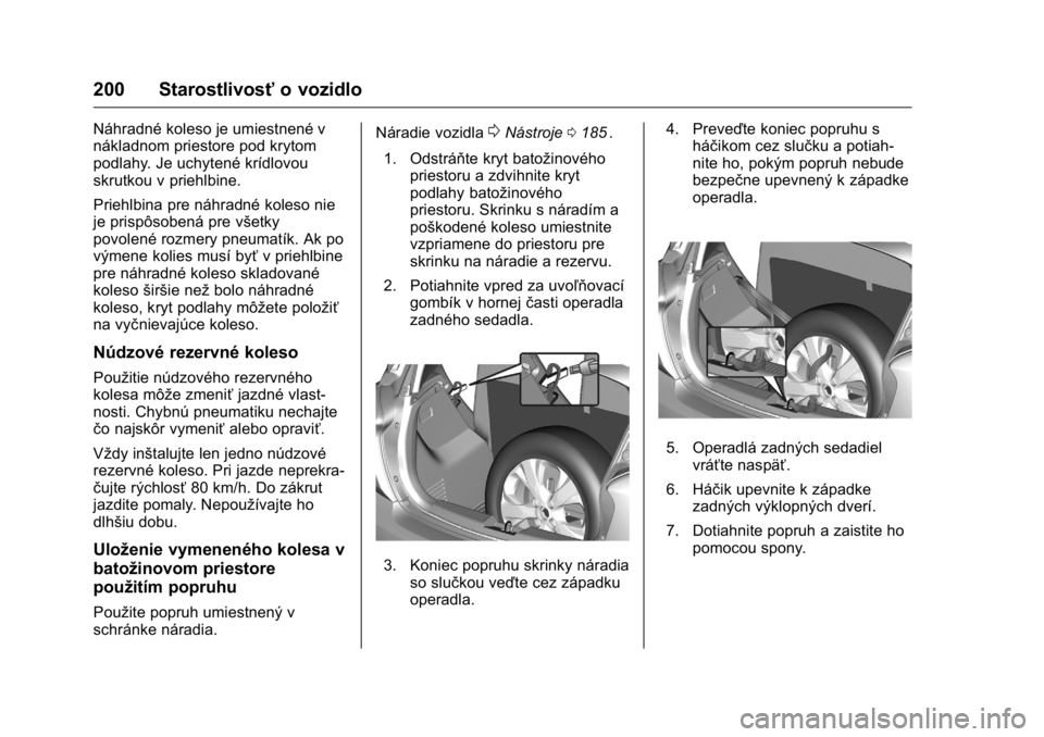 OPEL KARL 2016  Používateľská príručka (in Slovak) OPEL Karl Owner Manual (GMK-Localizing-EU LHD-9231167) - 2016 - crc -
9/9/15
200 Starostlivosťo vozidlo
Náhradné koleso je umiestnené v
nákladnom priestore pod krytom
podlahy. Je uchytené krídl