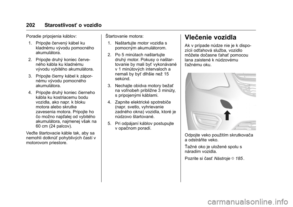 OPEL KARL 2016  Používateľská príručka (in Slovak) OPEL Karl Owner Manual (GMK-Localizing-EU LHD-9231167) - 2016 - crc -
9/9/15
202 Starostlivosťo vozidlo
Poradie pripojenia káblov:
1. Pripojte červený kábel ku
kladnému vývodu pomocného
akumul