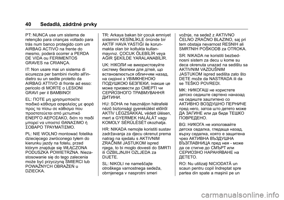 OPEL KARL 2016 Používateľská príručka (in Slovak) OPEL Karl Owner Manual (GMK-Localizing-EU LHD-9231167) - 2016 - crc -
9/9/15
40 Sedadlá, zádržné prvky
PT: NUNCA use um sistema de
retenção para crianças voltado para
trás num banco protegido OPEL KARL 2016 Používateľská príručka (in Slovak) OPEL Karl Owner Manual (GMK-Localizing-EU LHD-9231167) - 2016 - crc -
9/9/15
40 Sedadlá, zádržné prvky
PT: NUNCA use um sistema de
retenção para crianças voltado para
trás num banco protegido
