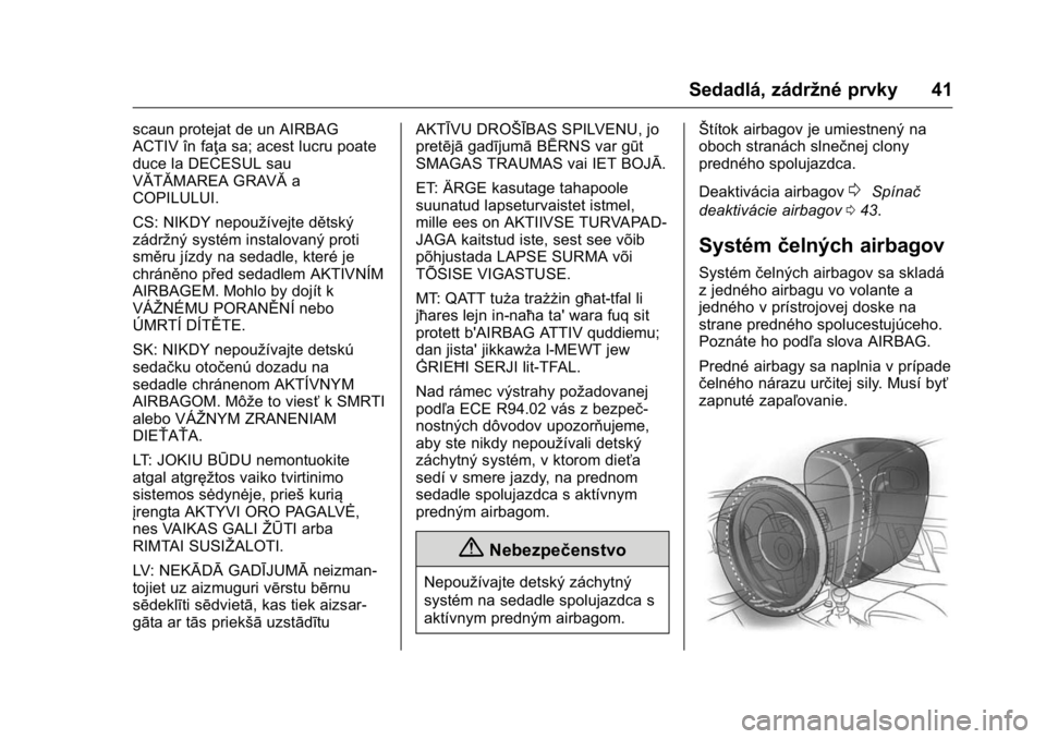 OPEL KARL 2016 Používateľská príručka (in Slovak) OPEL Karl Owner Manual (GMK-Localizing-EU LHD-9231167) - 2016 - crc -
9/9/15
Sedadlá, zádržné prvky 41
scaun protejat de un AIRBAG
ACTIV în faţa sa; acest lucru poate
duce la DECESUL sau
VĂTĂM OPEL KARL 2016 Používateľská príručka (in Slovak) OPEL Karl Owner Manual (GMK-Localizing-EU LHD-9231167) - 2016 - crc -
9/9/15
Sedadlá, zádržné prvky 41
scaun protejat de un AIRBAG
ACTIV în faţa sa; acest lucru poate
duce la DECESUL sau
VĂTĂM
