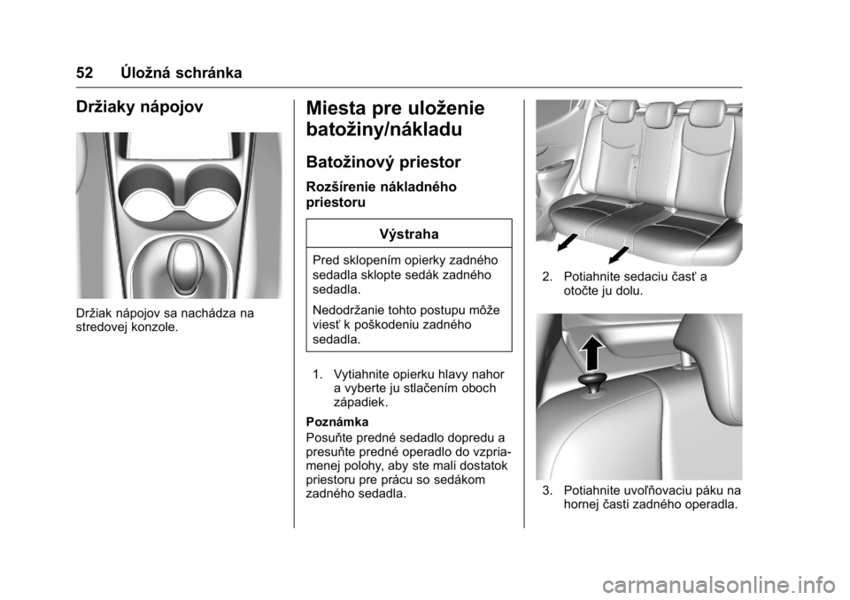 OPEL KARL 2016  Používateľská príručka (in Slovak) OPEL Karl Owner Manual (GMK-Localizing-EU LHD-9231167) - 2016 - crc -
9/9/15
52 Úložná schránka
Držiaky nápojov
Držiak nápojov sa nachádza na
stredovej konzole.
Miesta pre uloženie
batožiny