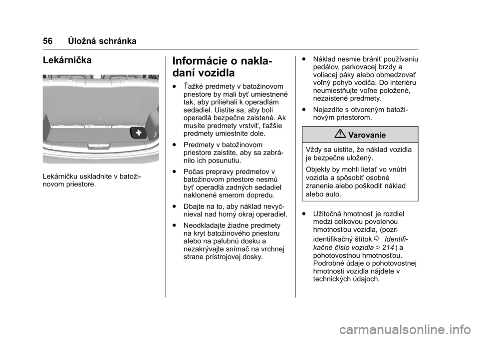 OPEL KARL 2016  Používateľská príručka (in Slovak) OPEL Karl Owner Manual (GMK-Localizing-EU LHD-9231167) - 2016 - crc -
9/9/15
56 Úložná schránka
Lekárnička
Lekárničku uskladnite v batoži-
novom priestore.
Informácie o nakla-
daní vozidla

