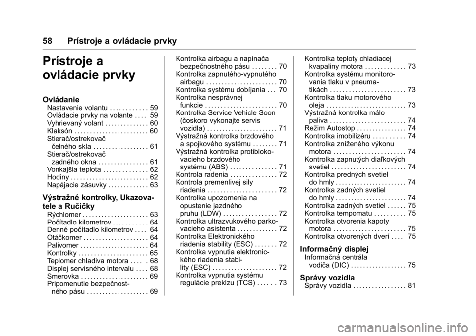 OPEL KARL 2016  Používateľská príručka (in Slovak) OPEL Karl Owner Manual (GMK-Localizing-EU LHD-9231167) - 2016 - crc -
9/9/15
58 Prístroje a ovládacie prvky
Prístroje a
ovládacie prvky
Ovládanie
Nastavenie volantu . . . . . . . . . . . . 59
Ovl