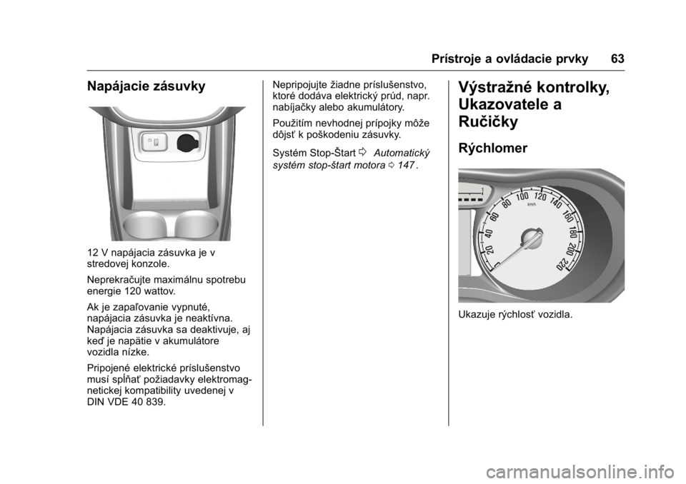 OPEL KARL 2016  Používateľská príručka (in Slovak) OPEL Karl Owner Manual (GMK-Localizing-EU LHD-9231167) - 2016 - crc -
9/9/15
Prístroje a ovládacie prvky 63
Napájacie zásuvky
12 V napájacia zásuvka je v
stredovej konzole.
Neprekračujte maxim�