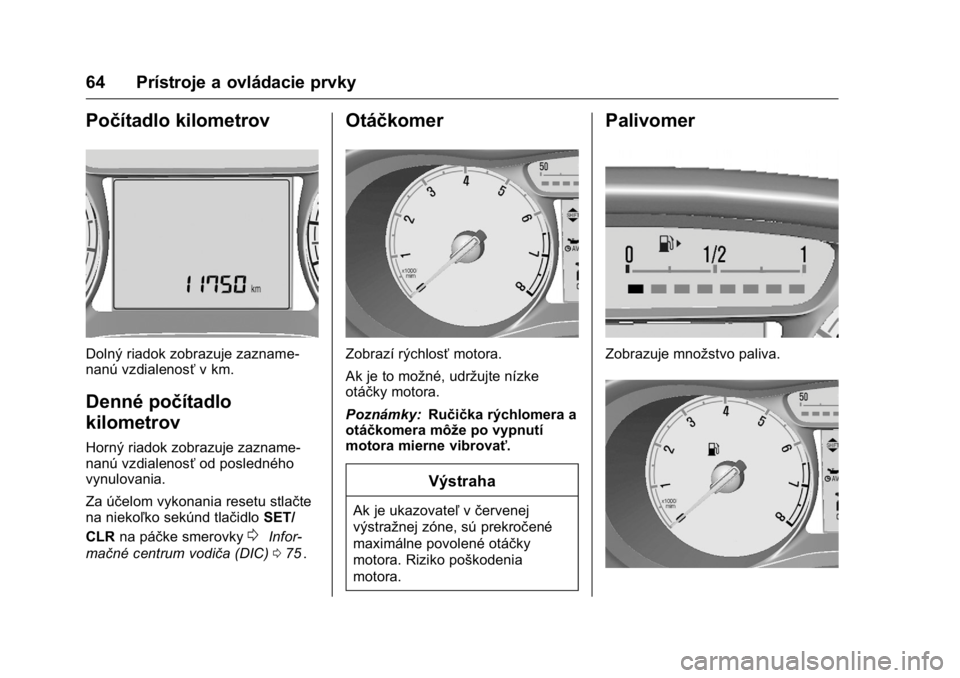 OPEL KARL 2016  Používateľská príručka (in Slovak) OPEL Karl Owner Manual (GMK-Localizing-EU LHD-9231167) - 2016 - crc -
9/9/15
64 Prístroje a ovládacie prvky
Počítadlo kilometrov
Dolný riadok zobrazuje zazname-
nanú vzdialenosťv km.
Denné po�