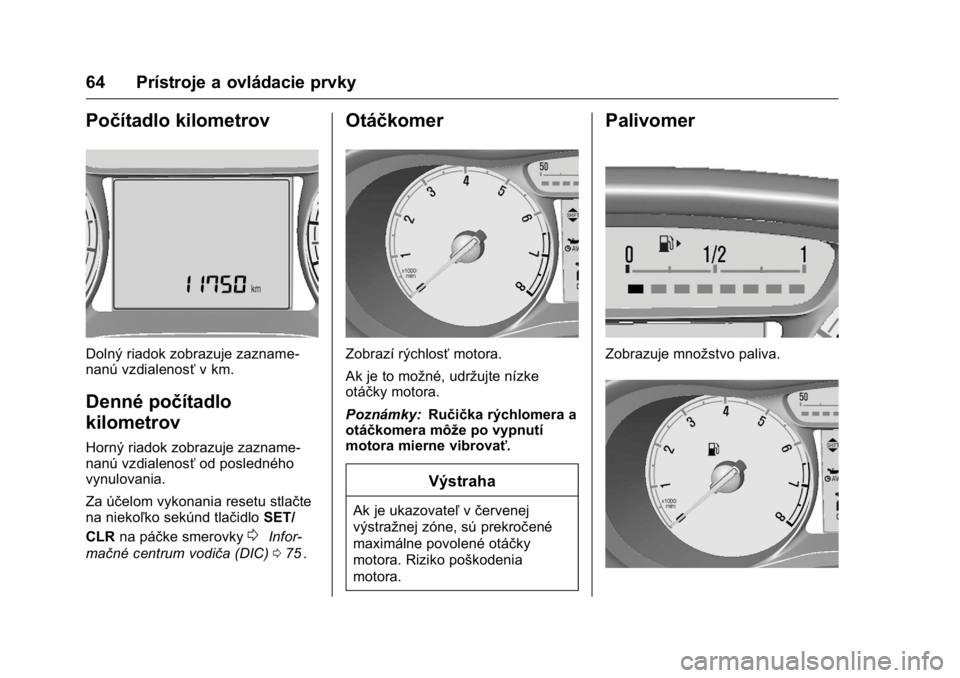 OPEL KARL 2016 Používateľská príručka (in Slovak) OPEL Karl Owner Manual (GMK-Localizing-EU LHD-9231167) - 2016 - crc -
9/9/15
64 Prístroje a ovládacie prvky
Počítadlo kilometrov
Dolný riadok zobrazuje zazname-
nanú vzdialenosťv km.
Denné po OPEL KARL 2016 Používateľská príručka (in Slovak) OPEL Karl Owner Manual (GMK-Localizing-EU LHD-9231167) - 2016 - crc -
9/9/15
64 Prístroje a ovládacie prvky
Počítadlo kilometrov
Dolný riadok zobrazuje zazname-
nanú vzdialenosťv km.
Denné po