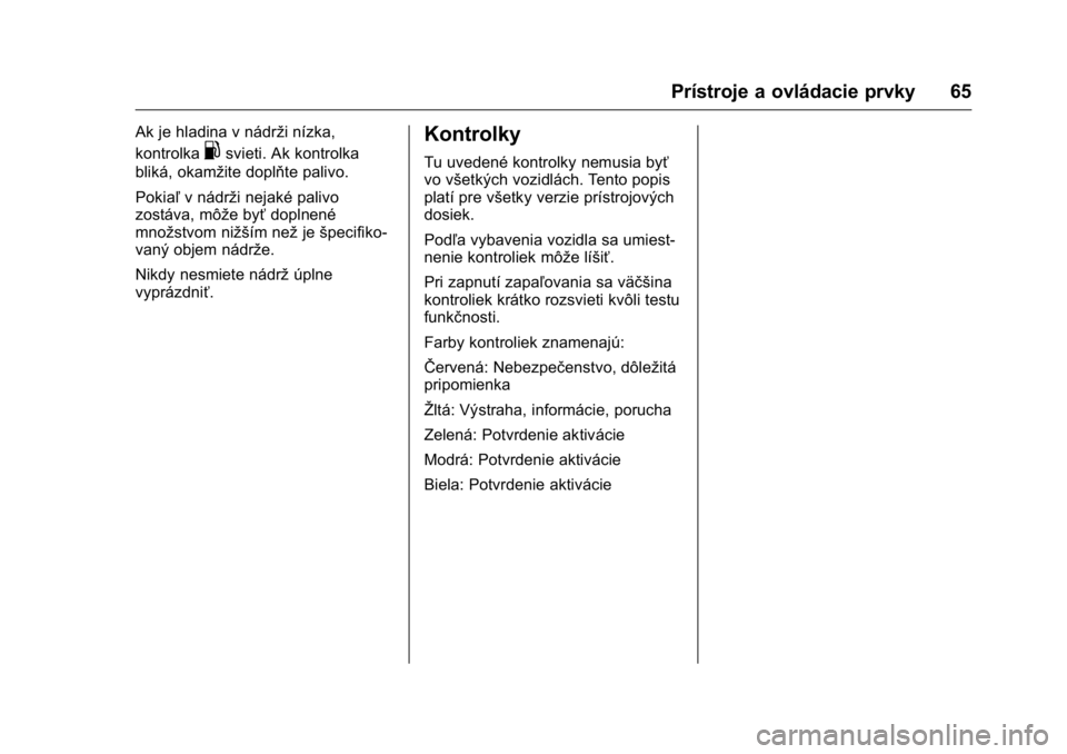 OPEL KARL 2016  Používateľská príručka (in Slovak) OPEL Karl Owner Manual (GMK-Localizing-EU LHD-9231167) - 2016 - crc -
9/9/15
Prístroje a ovládacie prvky 65
Ak je hladina v nádrži nízka,
kontrolka
.svieti. Ak kontrolka
bliká, okamžite doplňt