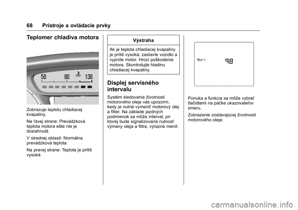 OPEL KARL 2016  Používateľská príručka (in Slovak) OPEL Karl Owner Manual (GMK-Localizing-EU LHD-9231167) - 2016 - crc -
9/9/15
68 Prístroje a ovládacie prvky
Teplomer chladiva motora
Zobrazuje teplotu chladiacej
kvapaliny.
Naľavej strane: Prevádz