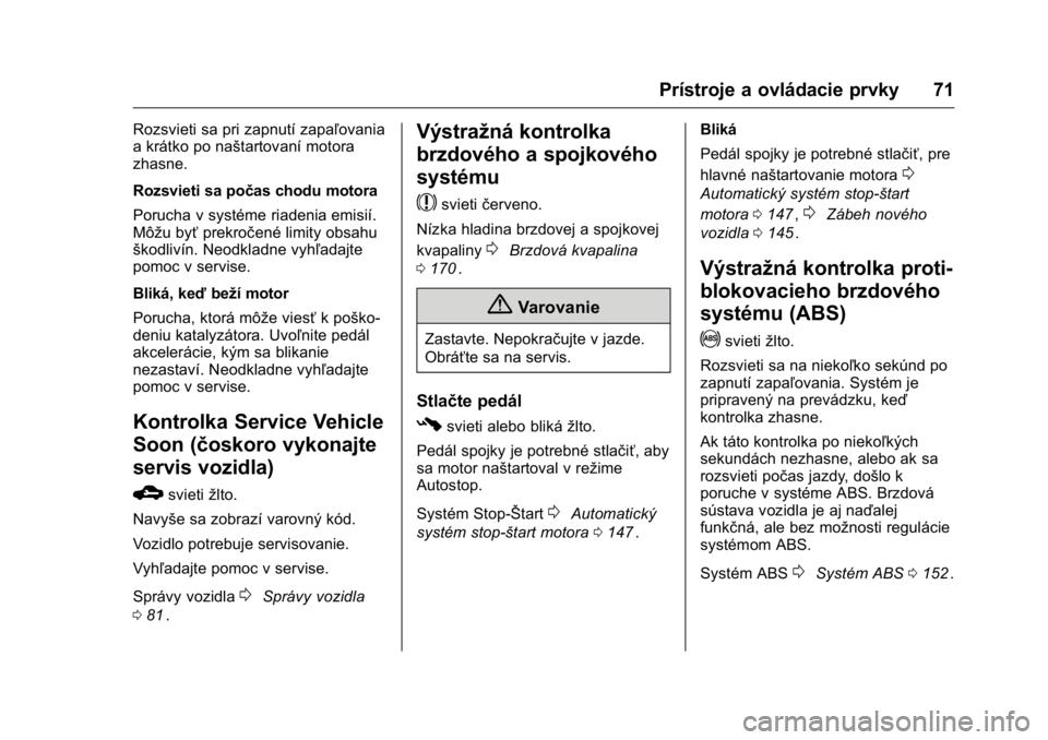 OPEL KARL 2016  Používateľská príručka (in Slovak) OPEL Karl Owner Manual (GMK-Localizing-EU LHD-9231167) - 2016 - crc -
9/9/15
Prístroje a ovládacie prvky 71
Rozsvieti sa pri zapnutí zapaľovania
a krátko po naštartovaní motora
zhasne.
Rozsviet