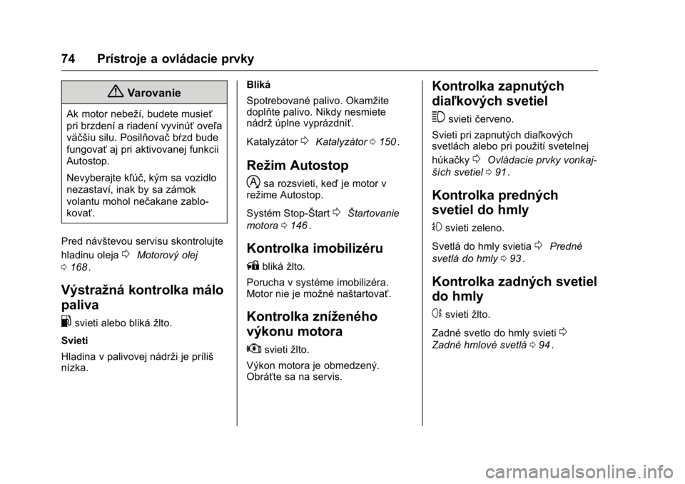 OPEL KARL 2016  Používateľská príručka (in Slovak) OPEL Karl Owner Manual (GMK-Localizing-EU LHD-9231167) - 2016 - crc -
9/9/15
74 Prístroje a ovládacie prvky
{Varovanie
Ak motor nebeží, budete musieť
pri brzdení a riadení vyvinúťoveľa
väč