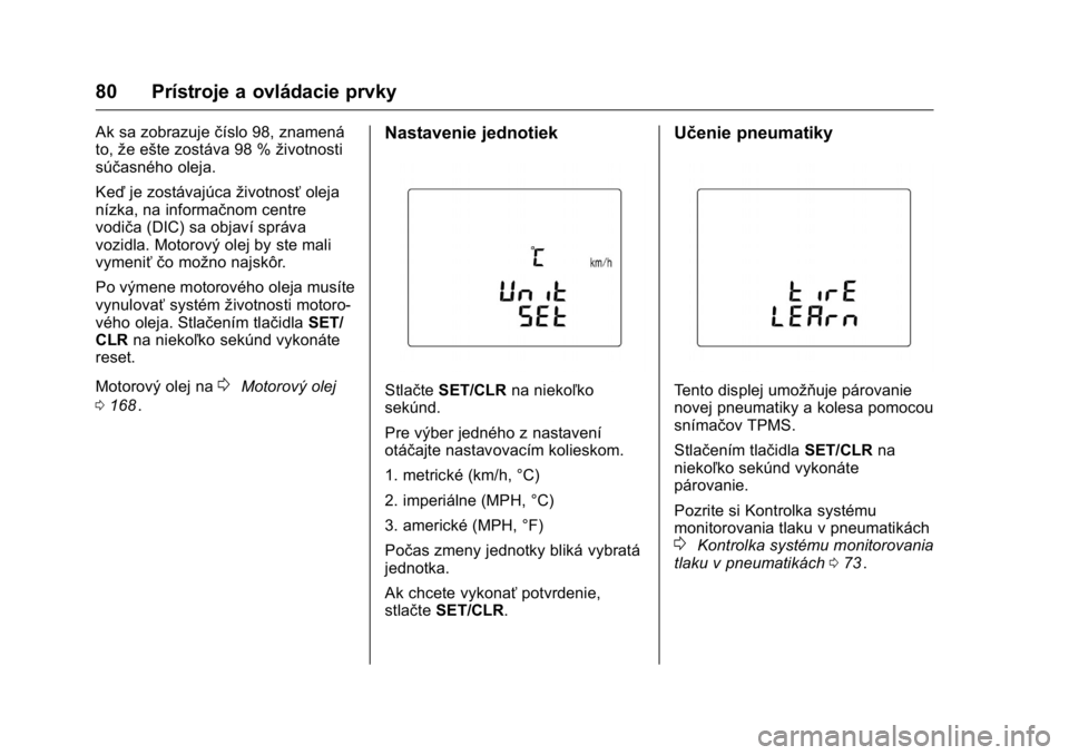 OPEL KARL 2016  Používateľská príručka (in Slovak) OPEL Karl Owner Manual (GMK-Localizing-EU LHD-9231167) - 2016 - crc -
9/9/15
80 Prístroje a ovládacie prvky
Ak sa zobrazuječíslo 98, znamená
to, že ešte zostáva 98 % životnosti
súčasného o