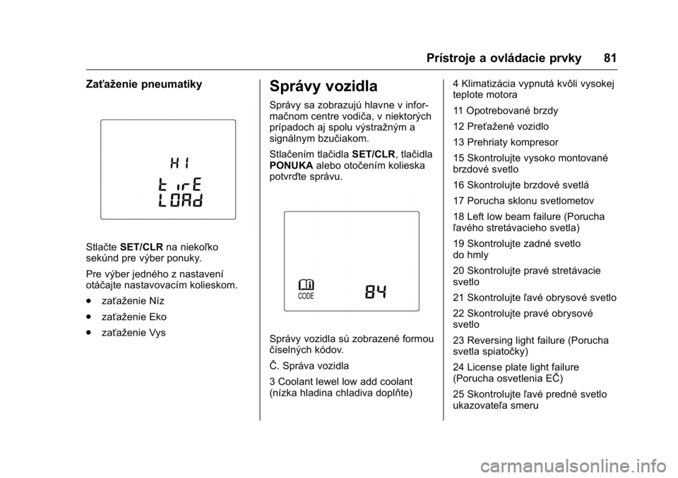 OPEL KARL 2016  Používateľská príručka (in Slovak) OPEL Karl Owner Manual (GMK-Localizing-EU LHD-9231167) - 2016 - crc -
9/9/15
Prístroje a ovládacie prvky 81
Zaťaženie pneumatiky
StlačteSET/CLR na niekoľko
sekúnd pre výber ponuky.
Pre výber 